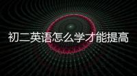 初二英語怎么學才能提高成績 初二英語學習