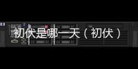 初伏是哪一天（初伏）