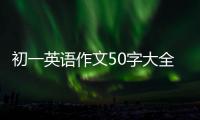 初一英語作文50字大全 初一英語作文范文50詞