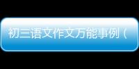 初三語文作文萬能事例（初中語文作文萬能事例）
