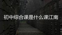 初中綜合課是什么課江南體育app歐亞體育