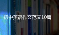 初中英語作文范文10篇100詞左右 初中英語作文滿分范文