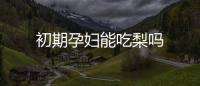 初期孕婦能吃梨嗎