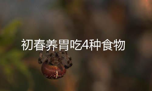初春養(yǎng)胃吃4種食物