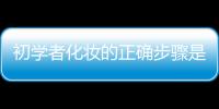 初學者化妝的正確步驟是什么 初學者化妝的正確步驟