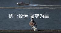 初心致遠(yuǎn) 馭變?yōu)橼A