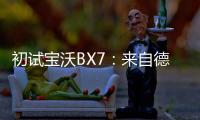 初試寶沃BX7：來自德國新秀能否打動人心