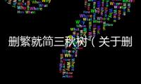 刪繁就簡三秋樹（關(guān)于刪繁就簡三秋樹的基本情況說明介紹）