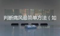 判斷痛風最簡單方法（如何一分鐘超快自測痛風）