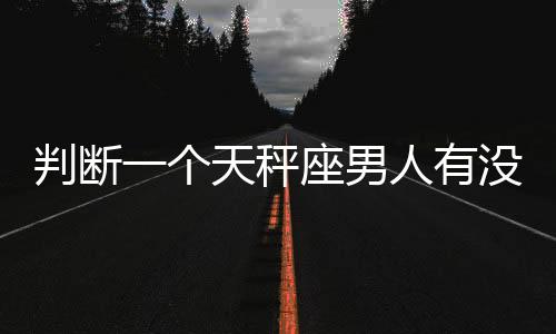 判斷一個天秤座男人有沒有出軌的細節