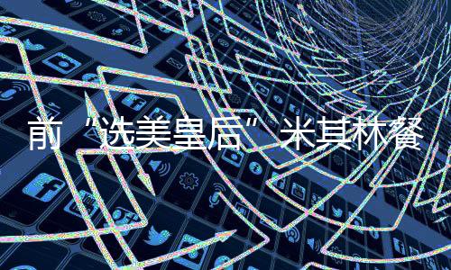 前“選美皇后”米其林餐廳偷酒被判刑 到底是怎么回事？