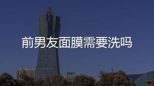 前男友面膜需要洗嗎