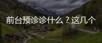 前臺(tái)預(yù)診診什么？這幾個(gè)要點(diǎn)告訴你