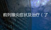 前列腺炎癥狀及治療（了解男性健康，預防前列腺疾病）