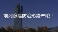 前列腺癌防治形勢嚴峻！達羅他胺納入醫保持續發力 打破nmCRPC治療僵局