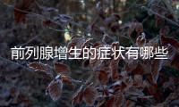 前列腺增生的癥狀有哪些，如何預防和治療前列腺增生？