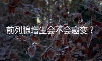 前列腺增生會不會癌變？前列腺增生能徹底治愈嗎？