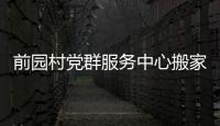 前園村黨群服務中心搬家了，“新家”地址：前園村安置樓