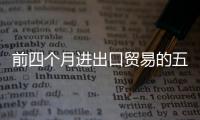 前四個月進出口貿易的五大看點