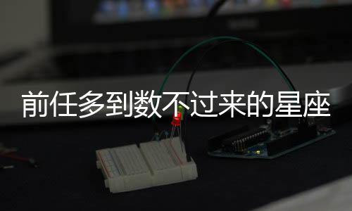 前任多到數不過來的星座