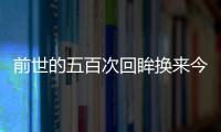 前世的五百次回眸換來今生的擦肩而過是什么意思
