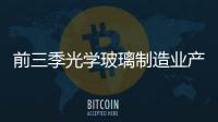 前三季光學玻璃制造業(yè)產(chǎn)銷增速超過65%,市場研究