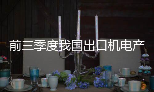 前三季度我國出口機電產品占同期總值57.1%%