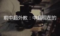 前中超外教：中超現在的窘況 讓恒大完全背鍋是不對的