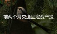前兩個(gè)月交通固定資產(chǎn)投資同比增長(zhǎng)71.7%