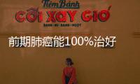 前期肺癌能100%治好嗎