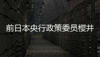 前日本央行政策委員櫻井真：央行可能會等到秋季再加息