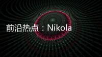 前沿熱點：Nikola正式推出歐版Tre純電動卡車 已開始接受預訂