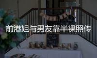 前港姐與男友靠半裸照傳情 曾拍三級片【娛樂新聞】風尚中國網
