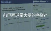 前巴西球星大羅的凈資產是多少