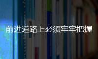 前進道路上必須牢牢把握的重大原則 總書記這樣強調