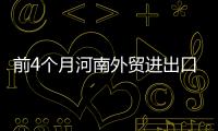 前4個月河南外貿進出口超2600億元