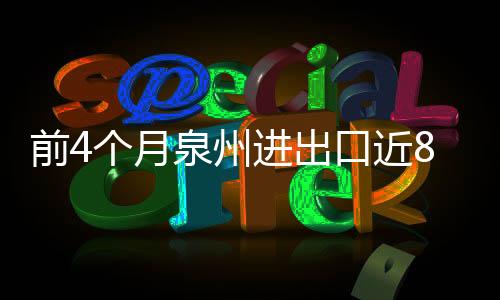 前4個(gè)月泉州進(jìn)出口近800億元 實(shí)現(xiàn)月份“二連增”