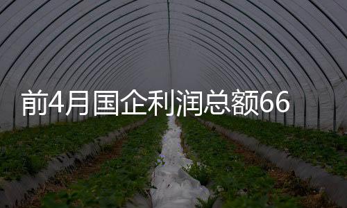 前4月國企利潤總額6690.1億元 同比下降8.6%