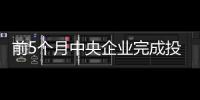 前5個月中央企業完成投資1.7萬億元 同比增長12.5%