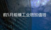 前5月規(guī)模工業(yè)增加值增長6.2%