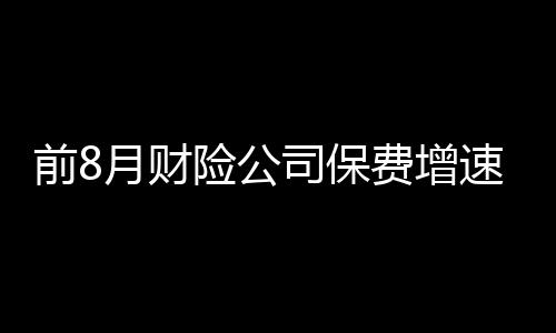 前8月財險公司保費增速迥異