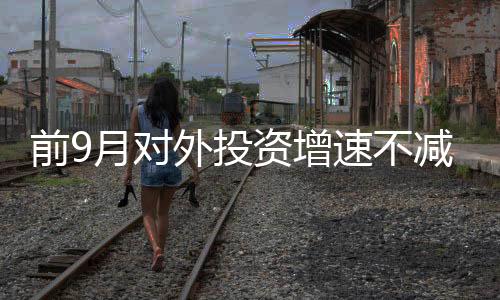 前9月對外投資增速不減，八成受訪外資企業預期年內利潤持平或提高