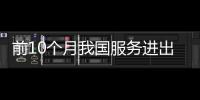 前10個月我國服務進出口額同比增長12.7%
