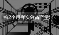 前2個月煤炭分省產量出爐 山西增了兩成多