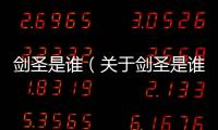 劍圣是誰（關于劍圣是誰的基本情況說明介紹）