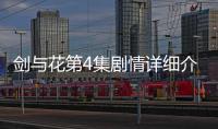 劍與花第4集劇情詳細(xì)介紹