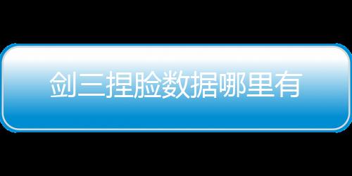 劍三捏臉數(shù)據(jù)哪里有