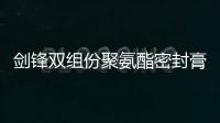 劍鋒雙組份聚氨酯密封膏廠家