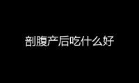 剖腹產后吃什么好