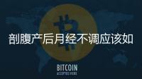 剖腹產后月經不調應該如何辦
